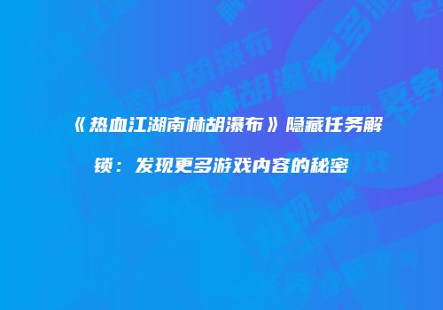 《热血江湖南林胡瀑布》隐藏任务解锁：发现更多游戏内容的秘密