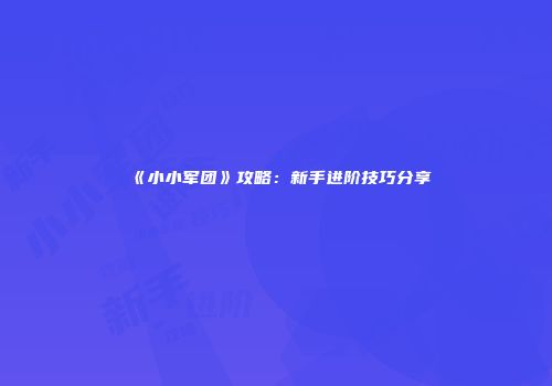 《小小军团》攻略：新手进阶技巧分享
