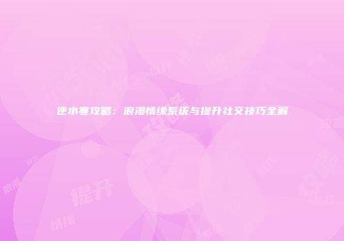 逆水寒攻略：浪漫情缘系统与提升社交技巧全解