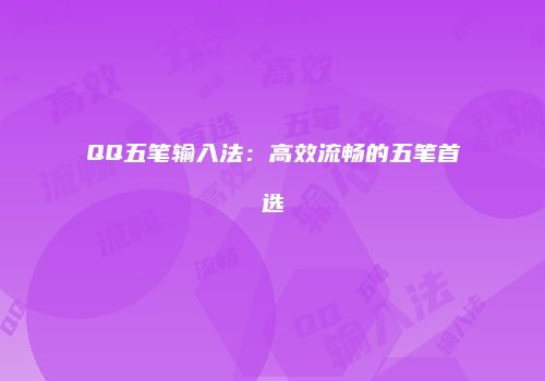 QQ五笔输入法：高效流畅的五笔首选
