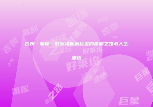 吉姆·凯瑞：好莱坞喜剧巨星的喜剧之路与人生波折