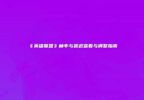 《英雄联盟》帧率与延迟查看与调整指南