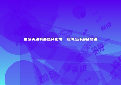 兽族英雄装备选择指南：如何选择最佳装备