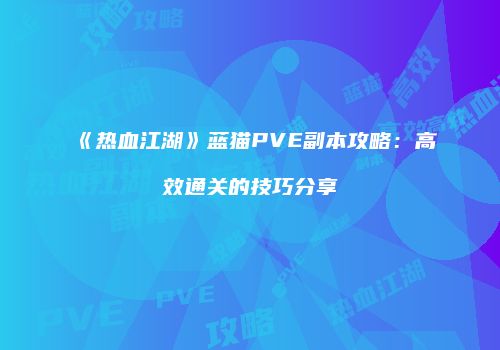 《热血江湖》蓝猫PVE副本攻略：高效通关的技巧分享