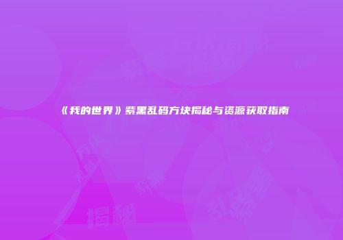 《我的世界》紫黑乱码方块揭秘与资源获取指南