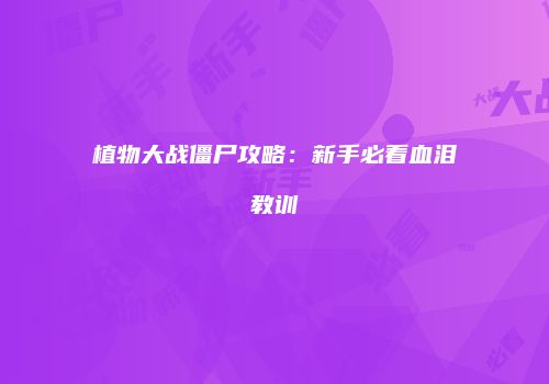 植物大战僵尸攻略：新手必看血泪教训