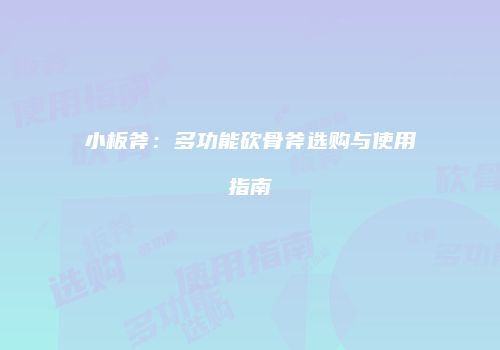 小板斧：多功能砍骨斧选购与使用指南