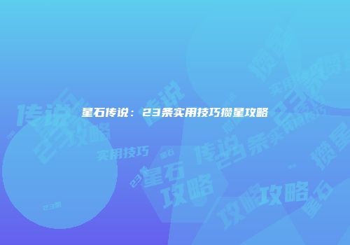 星石传说：23条实用技巧攒星攻略