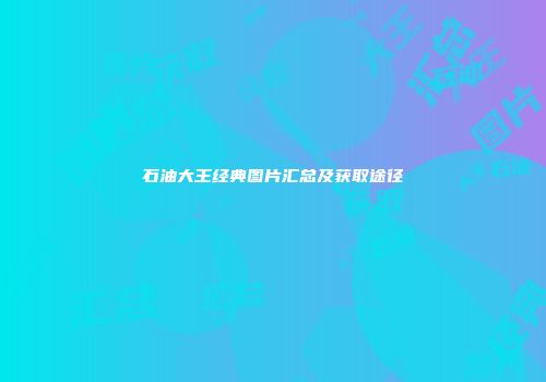 石油大王经典图片汇总及获取途径