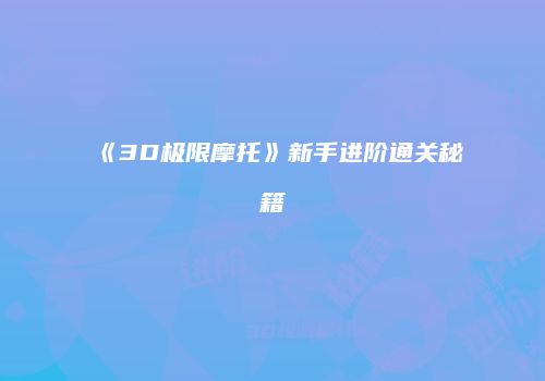 《3D极限摩托》新手进阶通关秘籍