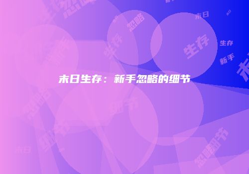 末日生存：新手忽略的细节