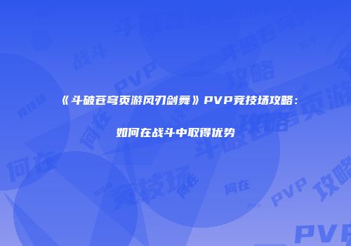 《斗破苍穹页游风刃剑舞》PVP竞技场攻略：如何在战斗中取得优势