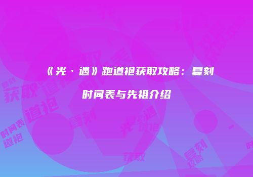 《光·遇》跑道袍获取攻略：复刻时间表与先祖介绍