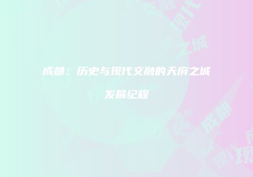 成都：历史与现代交融的天府之城发展纪程