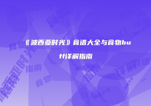《波西亚时光》食谱大全与食物buff详解指南