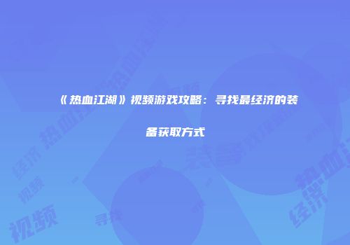 《热血江湖》视频游戏攻略：寻找最经济的装备获取方式