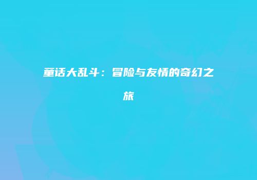 童话大乱斗：冒险与友情的奇幻之旅