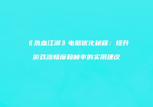 《热血江湖》电脑优化秘籍：提升游戏流畅度和帧率的实用建议