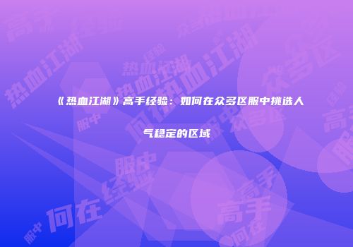 《热血江湖》高手经验：如何在众多区服中挑选人气稳定的区域