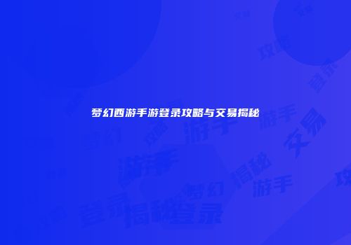 梦幻西游手游登录攻略与交易揭秘