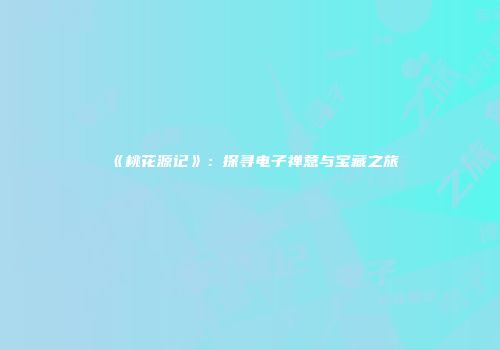 《桃花源记》：探寻电子禅意与宝藏之旅