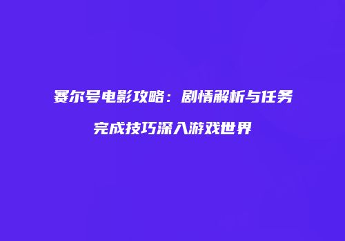 赛尔号电影攻略：剧情解析与任务完成技巧深入游戏世界