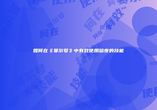 如何在《赛尔号》中有效使用暗夜的技能