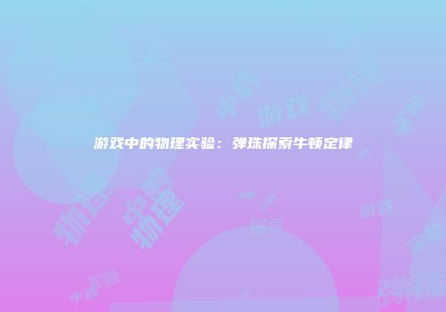 游戏中的物理实验：弹珠探索牛顿定律