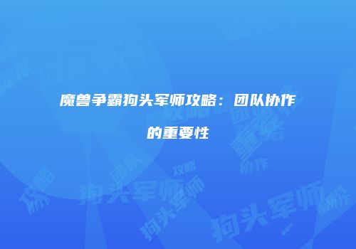 魔兽争霸狗头军师攻略：团队协作的重要性