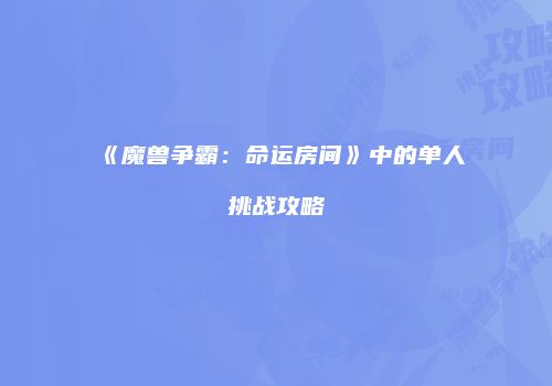 《魔兽争霸：命运房间》中的单人挑战攻略