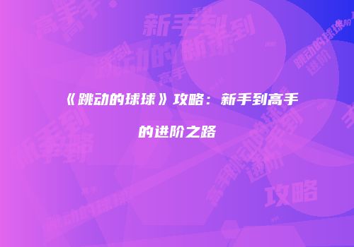 《跳动的球球》攻略：新手到高手的进阶之路