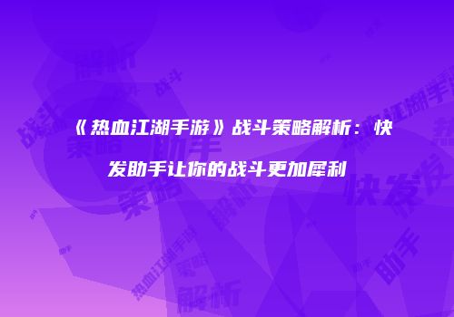 《热血江湖手游》战斗策略解析：快发助手让你的战斗更加犀利
