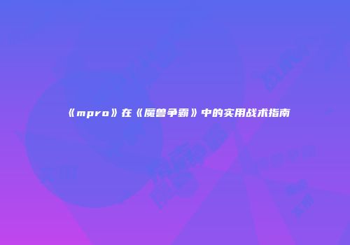 《mpro》在《魔兽争霸》中的实用战术指南
