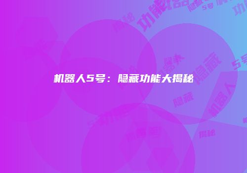 机器人5号：隐藏功能大揭秘