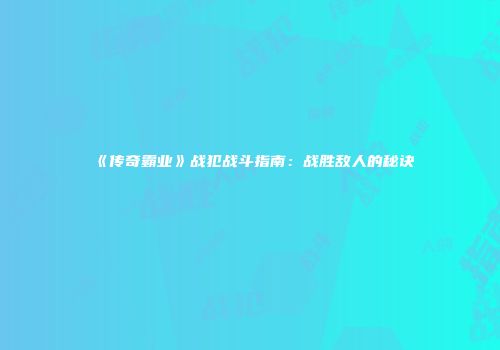 《传奇霸业》战犯战斗指南：战胜敌人的秘诀