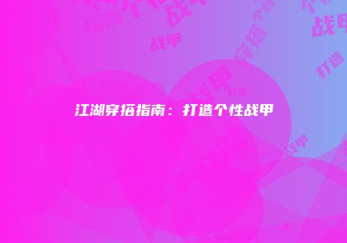 江湖穿搭指南：打造个性战甲