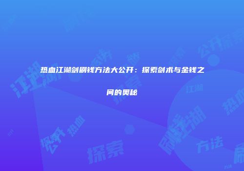 热血江湖剑刷钱方法大公开：探索剑术与金钱之间的奥秘