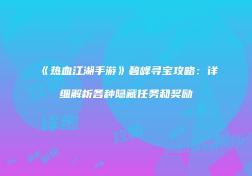 《热血江湖手游》碧峰寻宝攻略：详细解析各种隐藏任务和奖励