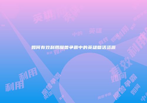 如何有效利用魔兽争霸中的英雄复活资源