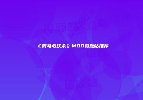 《骑马与砍杀》MOD资源站推荐