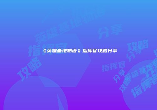 《英雄基地物语》指挥官攻略分享