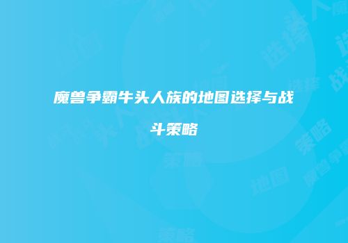 魔兽争霸牛头人族的地图选择与战斗策略