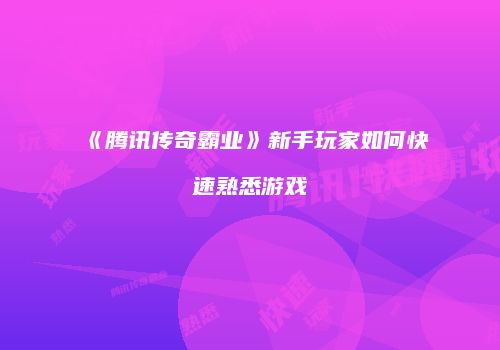 《腾讯传奇霸业》新手玩家如何快速熟悉游戏