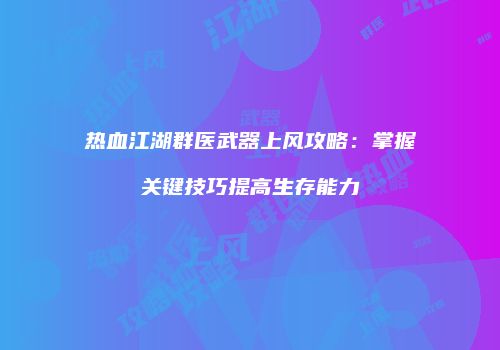 热血江湖群医武器上风攻略:掌握关键技巧提高生存能力