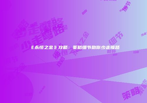 《永恒之金》攻略：策略细节助你少走弯路