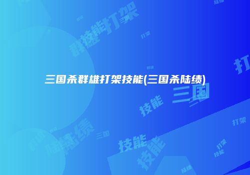 三国杀群雄打架技能(三国杀陆绩)