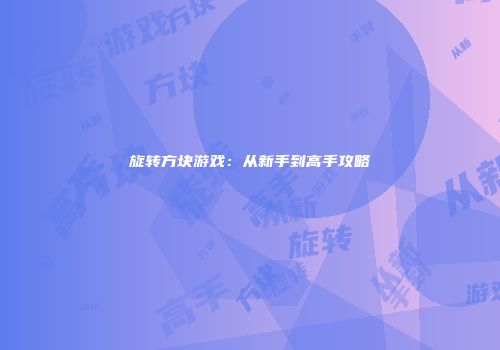 旋转方块游戏：从新手到高手攻略