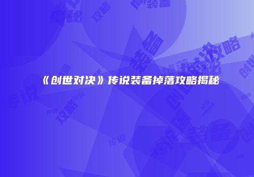 《创世对决》传说装备掉落攻略揭秘
