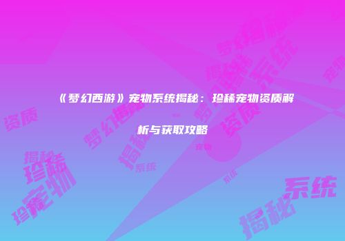 《梦幻西游》宠物系统揭秘：珍稀宠物资质解析与获取攻略