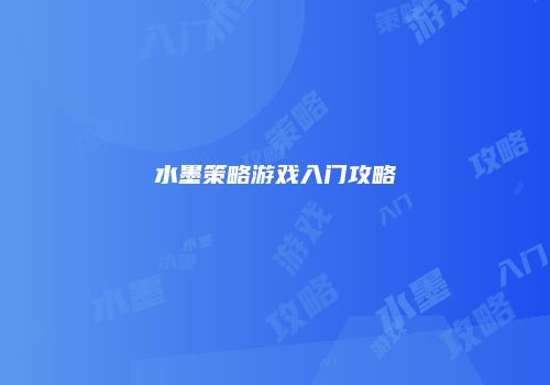 水墨策略游戏入门攻略